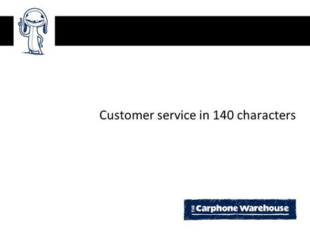 Customer service in 140 characters. Agenda Fish where the fish are The Carphone Warehouse ecosystem Twitter & blogs Future challenges and next steps.