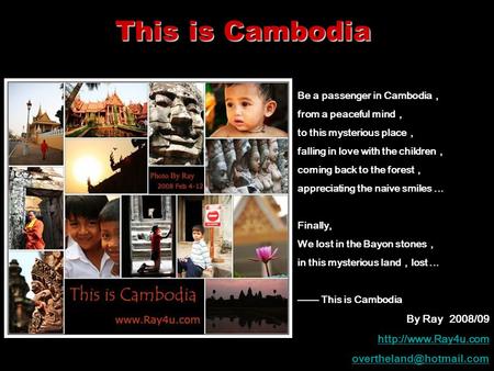 This is Cambodia Be a passenger in Cambodia ， from a peaceful mind ， to this mysterious place ， falling in love with the children ， coming back to the.