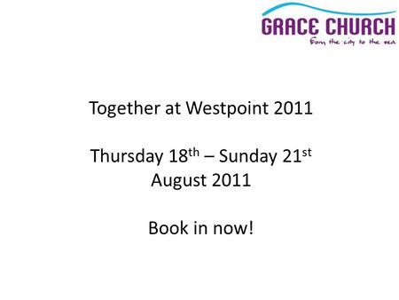 Together at Westpoint 2011 Thursday 18 th – Sunday 21 st August 2011 Book in now!