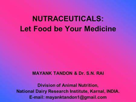 NUTRACEUTICALS: Let Food be Your Medicine MAYANK TANDON & Dr. S.N. RAI Division of Animal Nutrition, National Dairy Research Institute, Karnal, INDIA.