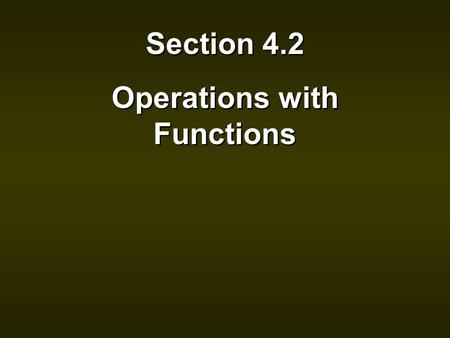 Section 4.2 Operations with Functions Section 4.2 Operations with Functions.