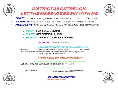 DISTRICT 36 OUTREACH: LET THE MESSAGE BEGIN WITH ME * ”A SOCIETY OF ALCOHOLICS IN ACTION” *BILL W.UNITY: * ”A SOCIETY OF ALCOHOLICS IN ACTION” *BILL W.