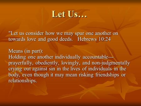 Let Us… Let us consider how we may spur one another on towards love and good deeds. Hebrews 10:24 Means (in part): Holding one another individually.