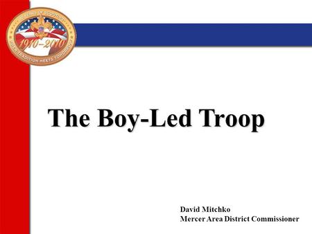 The Boy-Led Troop David Mitchko Mercer Area District Commissioner.