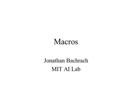 Macros Jonathan Bachrach MIT AI Lab. Macro Syntactic extension to core language Defines meaning of one construct in terms of other constructs Their declarations.