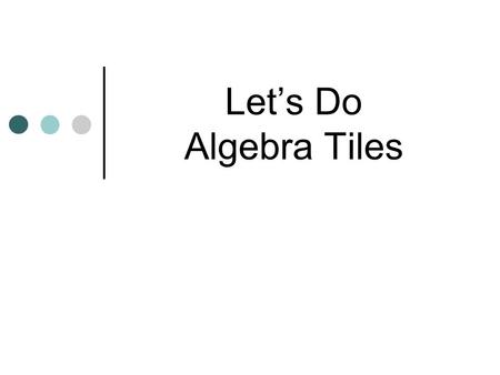 Let’s Do Algebra Tiles Algebra Tiles Manipulatives used to enhance student understanding of subject traditionally taught at symbolic level. Provide access.