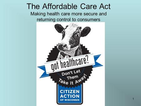 The Affordable Care Act Making health care more secure and returning control to consumers 1.