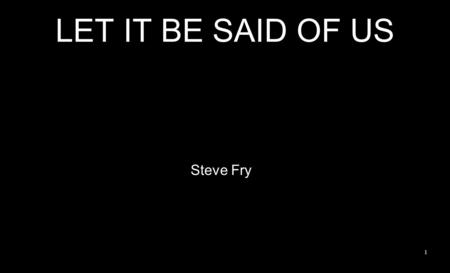 LET IT BE SAID OF US Steve Fry 1. Let it be said of us that the Lord was our passion, That with gladness we bore every cross we were given; 2.