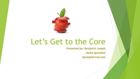 Let’s Get to the Core Presented by: Benjamin Joseph Media Specialist