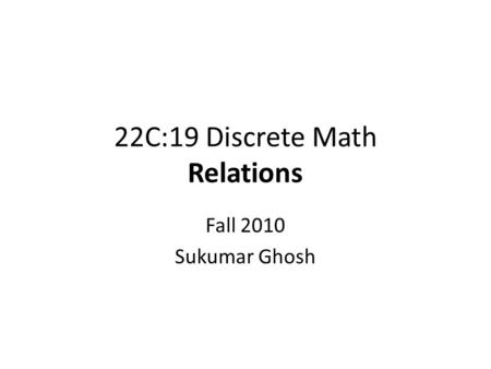 22C:19 Discrete Math Relations Fall 2010 Sukumar Ghosh.