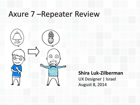 Axure 7 –Repeater Review Shira Luk-Zilberman UX Designer | Israel August 8, 2014.