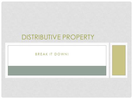 BREAK IT DOWN! DISTRIBUTIVE PROPERTY. A product can be rewritten as the sum of two products or the difference between two products. Students often only.