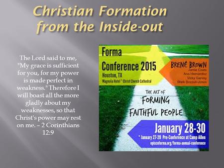 Christian Formation from the Inside-out The Lord said to me, My grace is sufficient for you, for my power is made perfect in weakness. Therefore I will.