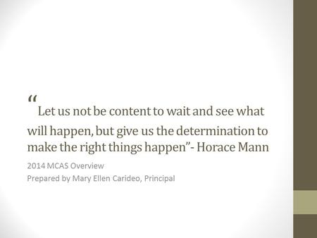 “ Let us not be content to wait and see what will happen, but give us the determination to make the right things happen”- Horace Mann 2014 MCAS Overview.