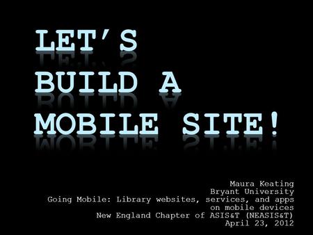 Maura Keating Bryant University Going Mobile: Library websites, services, and apps on mobile devices New England Chapter of ASIS&T (NEASIS&T) April 23,