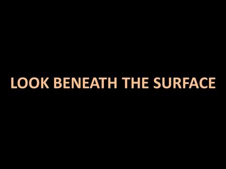 LOOK BENEATH THE SURFACE Isaiah 61:1 The spirit of the Lord God is upon me, because the Lord has anointed me; he has sent me to bring good news to the.