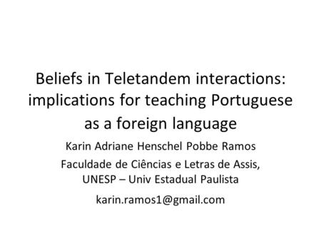 Beliefs in Teletandem interactions: implications for teaching Portuguese as a foreign language Karin Adriane Henschel Pobbe Ramos Faculdade de Ciências.