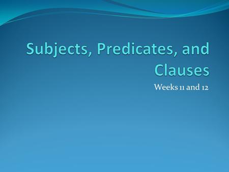 Weeks 11 and 12. Complete Sentences Every sentence has a subject and a predicate. The subject is ______ or what a sentence is about. The predicate is.