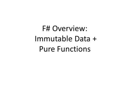 F# Overview: Immutable Data + Pure Functions. Acknowledgements Authored by – Thomas Ball, MSR Redmond Includes content from the F# team.