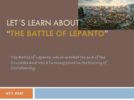 LET´S LEARN ABOUT “THE BATTLE OF LEPANTO” The Battle of Lepanto, which marked the end of the Crusades and was a turning point in the history of Christianity.