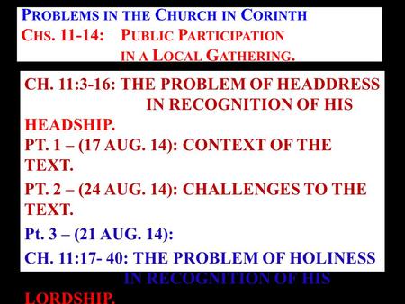 CH. 11:3-16: THE PROBLEM OF HEADDRESS IN RECOGNITION OF HIS HEADSHIP. PT. 1 – (17 AUG. 14): CONTEXT OF THE TEXT. PT. 2 – (24 AUG. 14): CHALLENGES TO THE.