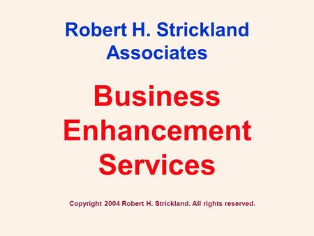 Business Enhancement Services Robert H. Strickland Associates Copyright 2004 Robert H. Strickland. All rights reserved.