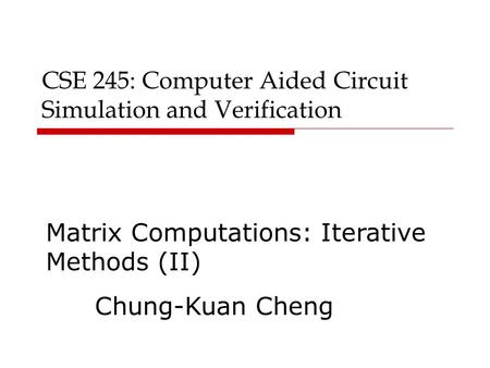 CSE 245: Computer Aided Circuit Simulation and Verification Matrix Computations: Iterative Methods (II) Chung-Kuan Cheng.