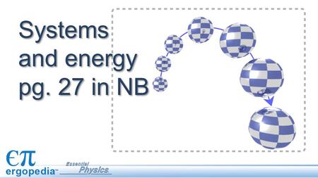 Systems and energy pg. 27 in NB. Objectives Define a physical system. Calculate the mechanical energy of a physical system. Demonstrate and apply the.