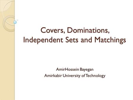 Covers, Dominations, Independent Sets and Matchings AmirHossein Bayegan Amirkabir University of Technology.