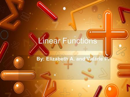 Linear Functions By: Elizabeth A. and Valarie P..