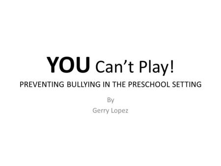 YOU Can’t Play! PREVENTING BULLYING IN THE PRESCHOOL SETTING