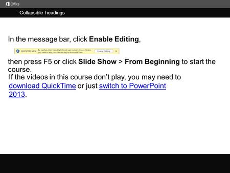 Collapsible headings j then press F5 or click Slide Show > From Beginning to start the course. In the message bar, click Enable Editing, If the videos.