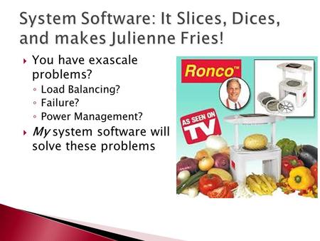  You have exascale problems? ◦ Load Balancing? ◦ Failure? ◦ Power Management?  My system software will solve these problems.