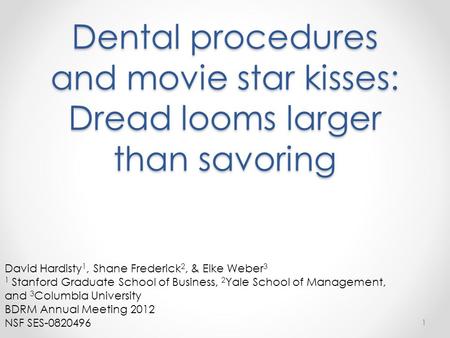 Dental procedures and movie star kisses: Dread looms larger than savoring 1 David Hardisty 1, Shane Frederick 2, & Elke Weber 3 1 Stanford Graduate School.