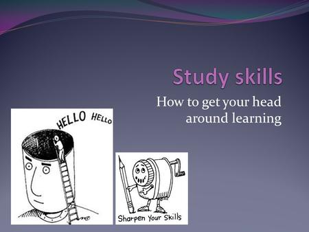 How to get your head around learning. Study tips, the journey to exams Be an active learner Draw a mind map Tell a friend about what you have learnt Draw.