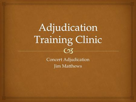 Concert Adjudication Jim Matthews.   Adjudicators are simply Observers  We are Evaluators - intentions are to be: Fair, Meaningful and Helpful.  We.