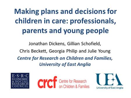 Making plans and decisions for children in care: professionals, parents and young people Jonathan Dickens, Gillian Schofield, Chris Beckett, Georgia Philip.