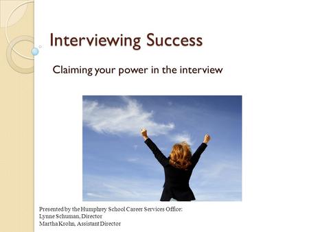 Interviewing Success Claiming your power in the interview Presented by the Humphrey School Career Services Office: Lynne Schuman, Director Martha Krohn,