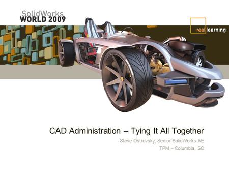 CAD Administration – Tying It All Together Steve Ostrovsky, Senior SolidWorks AE TPM – Columbia, SC.