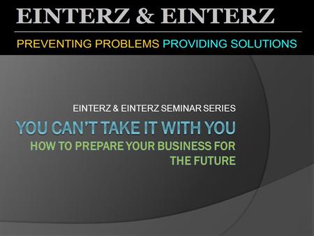 EINTERZ & EINTERZ SEMINAR SERIES. Why Plan for Succession?  Making sure our resources outlive us;  Leaving an inheritance if possible;  Retain control.