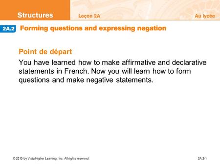 Point de départ You have learned how to make affirmative and declarative statements in French. Now you will learn how to form questions and make negative.