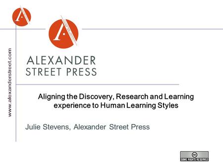 Aligning the Discovery, Research and Learning experience to Human Learning Styles Julie Stevens, Alexander Street Press.