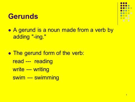 Gerunds A gerund is a noun made from a verb by adding -ing.