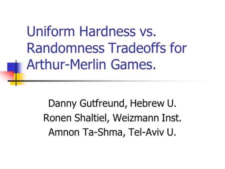 Uniform Hardness vs. Randomness Tradeoffs for Arthur-Merlin Games. Danny Gutfreund, Hebrew U. Ronen Shaltiel, Weizmann Inst. Amnon Ta-Shma, Tel-Aviv U.