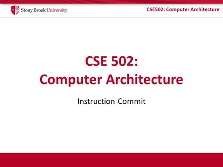 CSE502: Computer Architecture Instruction Commit.