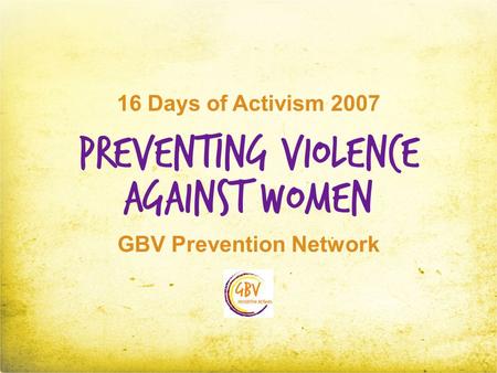 Preventing Violence GBV Prevention Network Against Women 16 Days of Activism 2007.