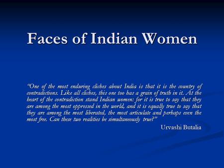 Faces of Indian Women “One of the most enduring cliches about India is that it is the country of contradictions. Like all cliches, this one too has a grain.