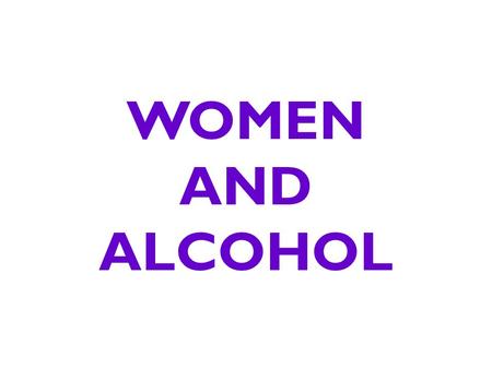 WOMEN AND ALCOHOL. Did You Know? Women can expect to be substantially drunker after drinking the same number of drinks as their male friends.