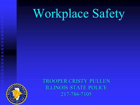 Workplace Safety TROOPER CRISTY PULLEN ILLINOIS STATE POLICE 217-786-7105.