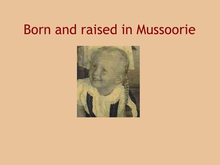 Born and raised in Mussoorie. 11 years at Woodstock.